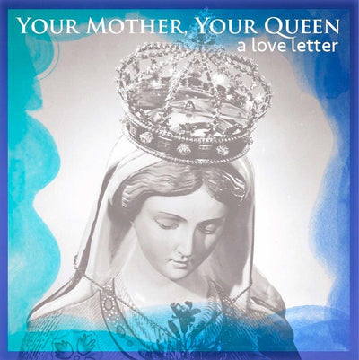 Your Mother, Your Queen - A Love Letter - Marian Devotional Movement